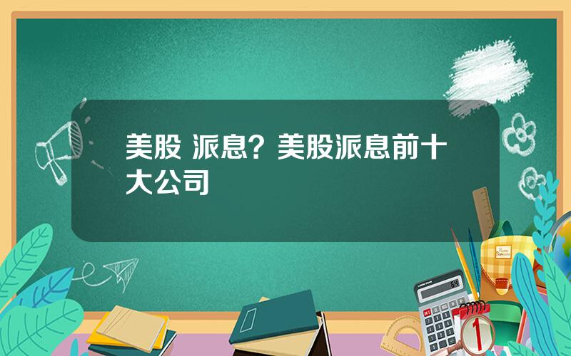 美股 派息？美股派息前十大公司